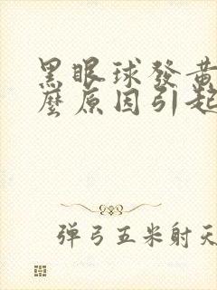 黑眼球发黄是什么原因引起的怎么治疗