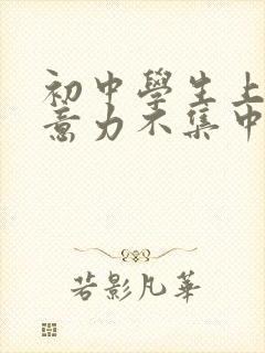 初中学生上课注意力不集中怎么办