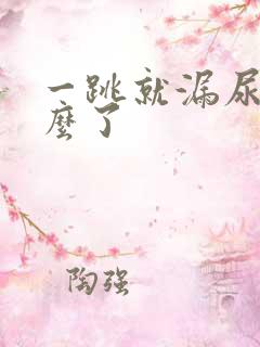 一跳就漏尿是怎么了