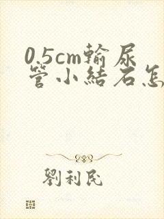 0.5cm输尿管小结石怎么快速排出