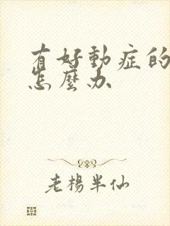 有好动症的小孩怎么办