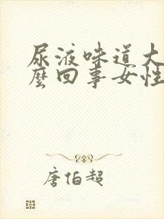 尿液味道大是怎么回事女性