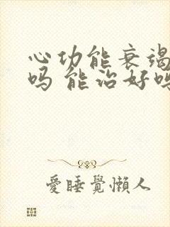 心功能衰竭好治吗 能治好吗