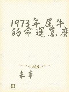 1973年属牛的命运怎么样