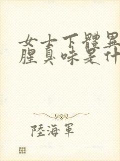 女士下体异味重腥臭味是什么原因怎么办