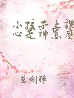 小孩子上课不专心走神怎么办