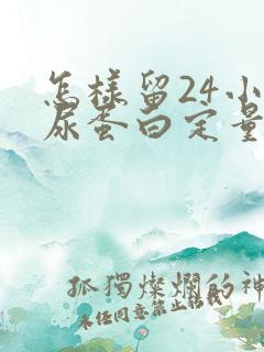 怎样留24小时尿蛋白定量