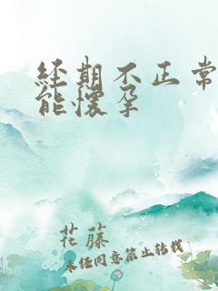 经期不正常能不能怀孕