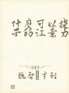 什么可以提高孩子的注意力集中