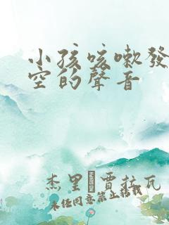 小孩咳嗽发出空空的声音