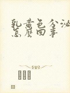 乳黄色分泌物是怎么回事