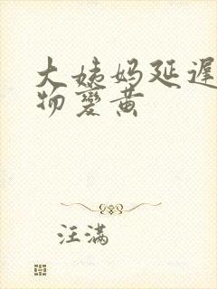 大姨妈延迟分泌物变黄