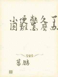 小便憋久了排尿困难怎么办