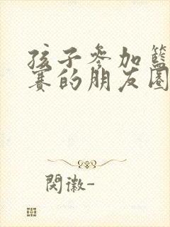 孩子参加篮球比赛的朋友圈文案