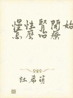 慢性肾开始衰竭怎么治疗