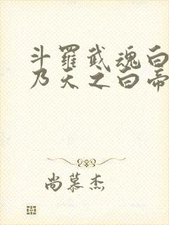 斗罗武魂白虎吾乃天之白帝