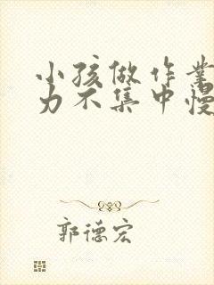 小孩做作业注意力不集中慢怎么办