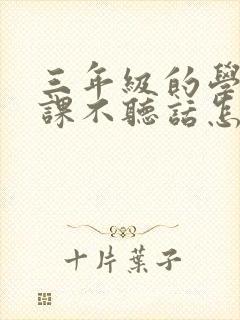 三年级的学生上课不听话怎么办