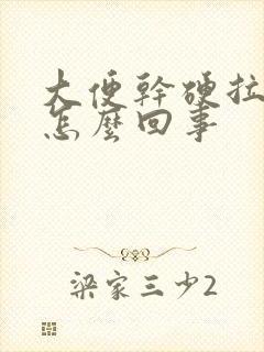 大便干硬拉不出怎么回事