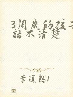 3周岁的孩子说话不清楚