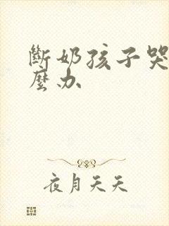 断奶孩子哭闹怎么办