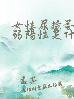 女性尿检蛋白质弱阳性是什么意思