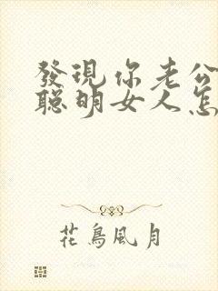 发现你老公出轨聪明女人怎么做