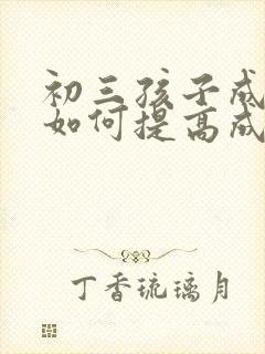 初三孩子成绩差如何提高成绩