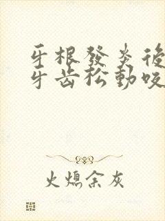 牙根发炎后导致牙齿松动咬合疼痛