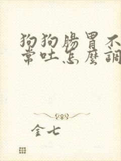 狗狗肠胃不好经常吐怎么调理