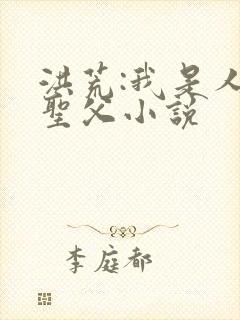 洪荒:我是人族圣父小说