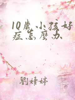 10岁小孩好动症怎么办