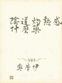 阴道灼热感要用什么药