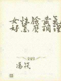 女性脸黄气色不好怎么调理