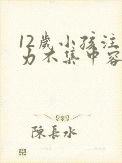 12岁小孩注意力不集中容易走神怎么办