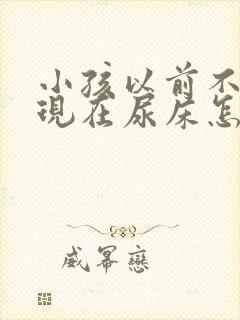 小孩以前不尿床现在尿床怎么回事