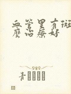 血管里有斑块怎么治疗好