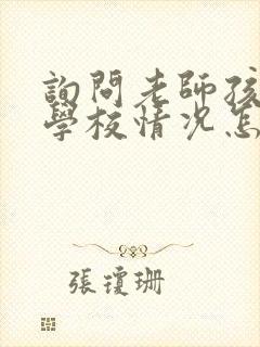 询问老师孩子在学校情况怎么问呢