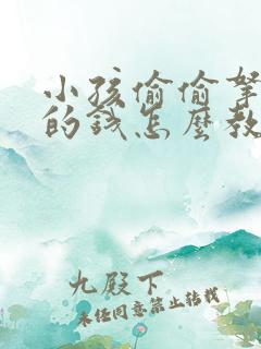 小孩偷偷拿家里的钱怎么教育