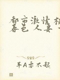 都市激情 校园春色 人妻 一区