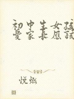 初中生女孩谈恋爱家长应该怎样处理