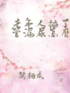 老年人插了导尿管漏尿怎么办