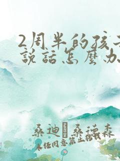 2周半的孩子不说话怎么办