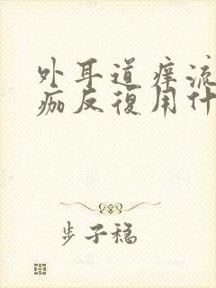 外耳道痒流水结痂反复用什么药