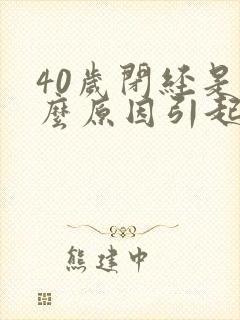 40岁闭经是什么原因引起的