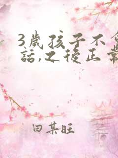 3岁孩子不会说话,之后正常说话了