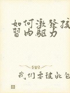 如何激发孩子学习内驱力