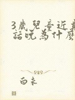 3岁儿童近期说话晚为什么