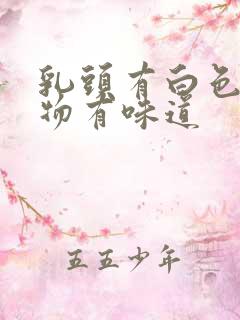 乳头有白色分泌物有味道