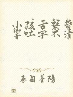 小孩舌系带短影响吐字不清楚